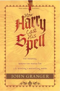 How Harry Cast His Spell. The Meaning Behind the Mania for J. K. Rowlings Bestselling Books - 9781414327679 - Granger, John