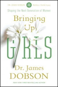 Bringing Up Girls. Practical Advice and Encouragement for Those Shaping the Next Generation of Women -  - Dobson, James C.