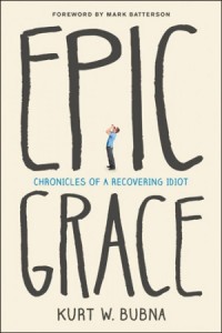 Epic Grace. Chronicles of a Recovering Idiot -  - Bubna, Kurt W.