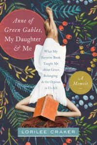 Anne of Green Gables, My Daughter, and Me. What My Favorite Book Taught Me about Grace, Belonging, and the Orphan in Us All -  - Craker, Lorilee