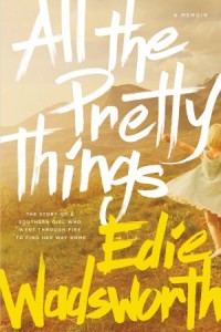 All the Pretty Things. The Story of a Southern Girl Who Went through Fire to Find Her Way Home -  - Wadsworth, Edie