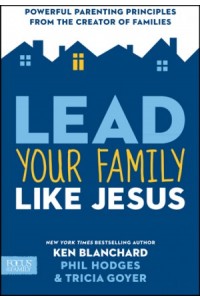 Lead Your Family Like Jesus. Powerful Parenting Principles from the Creator of Families -  - Blanchard, Ken