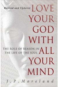 Love Your God with All Your Mind. The Role of Reason in the Life of the Soul -  - Moreland, J.P.
