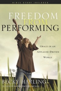 Freedom from Performing. Grace in an Applause-Driven World -  - Harling, Becky