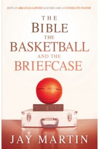 The Bible, The Basketball, and The Briefcase -  - Martin, Jay