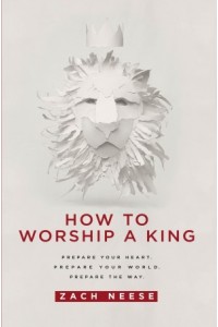 How To Worship a King -  - Neese, Zach
