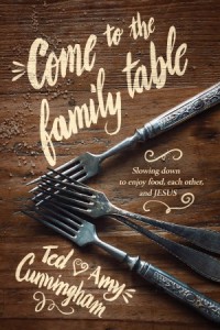 Come to the Family Table. Slowing Down to Enjoy Food, Each Other, and Jesus -  - Cunningham, Ted