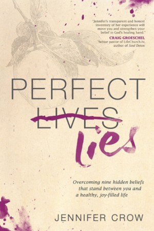 Perfect Lies. Overcoming Nine Hidden Beliefs That Stand between You and a Healthy, Joy-Filled Life