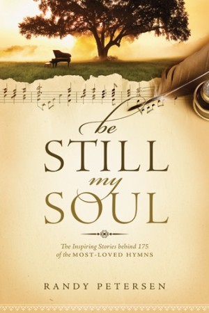 Be Still, My Soul. The Inspiring Stories behind 175 of the Most-Loved Hymns