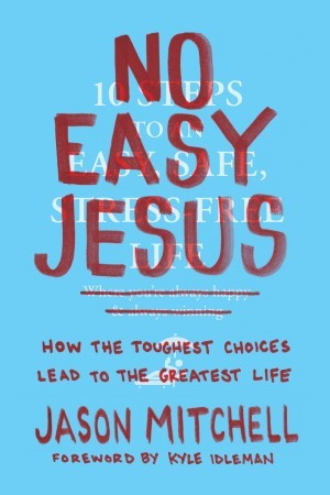No Easy Jesus. How the Toughest Choices Lead to the Greatest Life