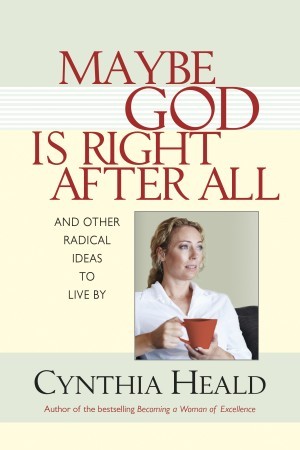 Maybe God Is Right After All. And Other Radical Ideas to Live By