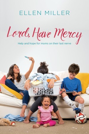 Lord, Have Mercy. Help and Hope for Moms on Their Last Nerve