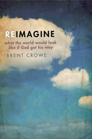 Reimagine. What the World Would Look Like If God Got His Way