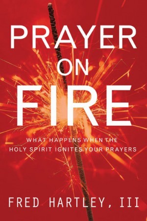 Prayer on Fire. What Happens When the Holy Spirit Ignites Your Prayers