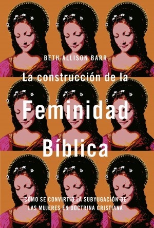 La construcción de la feminidad bíblica: Cómo se convirtió la subyugación de las mujeres en doctrina cristiana