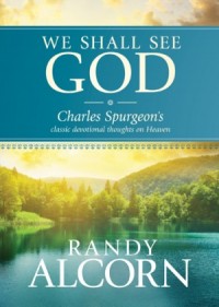 We Shall See God. Charles Spurgeons Classic Devotional Thoughts on Heaven