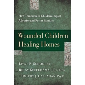 Wounded Children, Healing Homes. How Traumatized Children Impact Adoptive and Foster Families