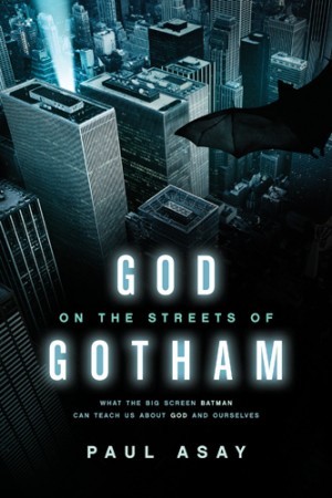 God on the Streets of Gotham. What the Big Screen Batman Can Teach Us about God and Ourselves
