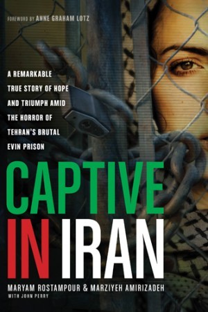 Captive in Iran. A Remarkable True Story of Hope and Triumph amid the Horror of Tehrans Brutal Evin Prison