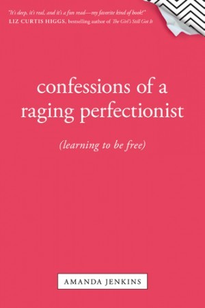 Confessions of a Raging Perfectionist. Learning to Be Free