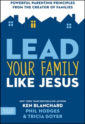 Lead Your Family Like Jesus. Powerful Parenting Principles from the Creator of Families