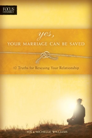 Yes, Your Marriage Can Be Saved. 12 Truths for Rescuing Your Relationship