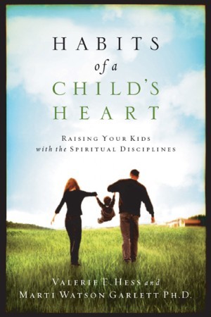 Habits of a Childs Heart. Raising Your Kids with the Spiritual Disciplines