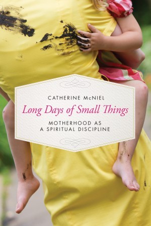 Long Days of Small Things. Motherhood as a Spiritual Discipline