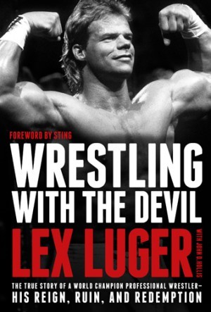 Wrestling with the Devil. The True Story of a World Champion Professional Wrestler--His Reign, Ruin, and Redemption