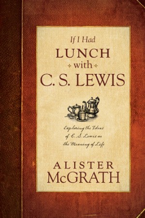 If I Had Lunch with C. S. Lewis. Exploring the Ideas of C. S. Lewis on the Meaning of Life