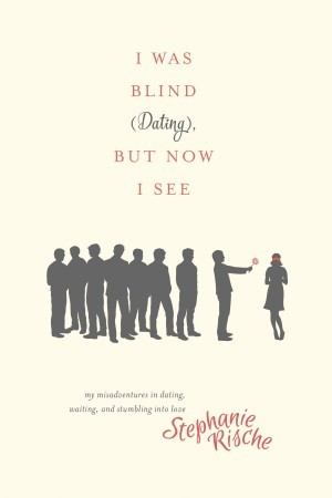 I Was Blind (Dating), But Now I See. My Misadventures in Dating, Waiting, and Stumbling into Love