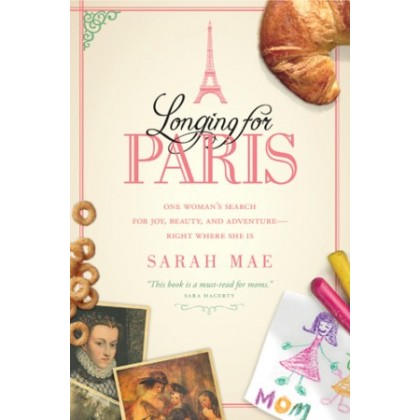 Longing for Paris. One Womans Search for Joy, Beauty and Adventure--Right Where She Is
